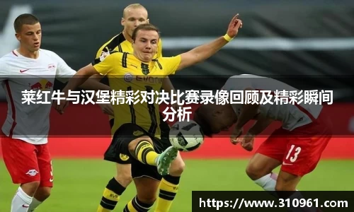 莱红牛与汉堡精彩对决比赛录像回顾及精彩瞬间分析